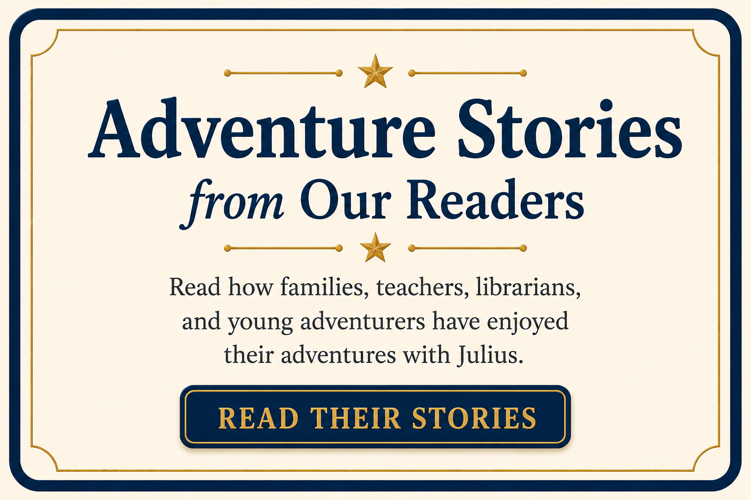 Adventure Stories From Our Readers — Read how families, teachers, and librarians have enjoyed their adventures with Julius